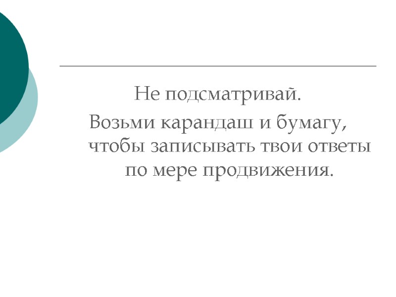 Не подсматривай. Возьми карандаш и бумагу, чтобы записывать твои ответы по мере продвижения.